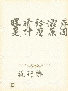 眼睛干涩疼发痒是什么原因引起的