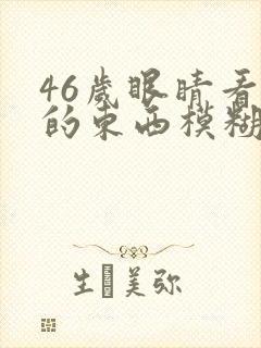 46岁眼睛看近的东西模糊的原因