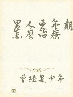 男人更年期中医怎么治疗
