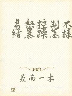 易怒控制不住情绪暴躁怎样解决