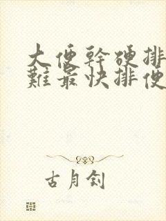大便干硬排便困难最快排便方法