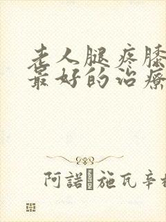 老人腿疼膝盖疼最好的治疗方法