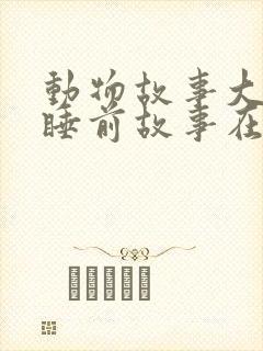 动物故事大全 睡前故事在线听