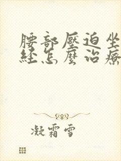 腰部压迫坐骨神经怎么治疗