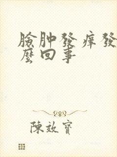 脸肿发痒发红怎么回事