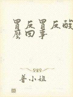 胃反胃反酸是怎么回事