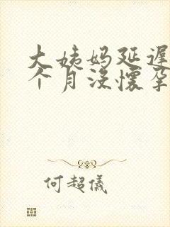 大姨妈延迟快2个月没怀孕