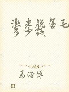 激光脱唇毛要花多少钱