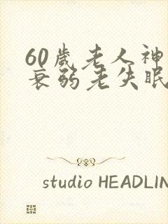 60岁老人神经衰弱老失眠怎么办