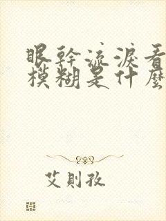 眼干流泪看东西模糊是什么原因封面