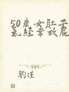 50岁女肚子胀气经常放屁什么原因