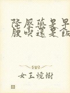 降压药是早上空腹吃还是饭后吃封面