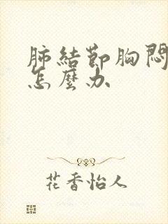 肺结节胸闷气短怎么办