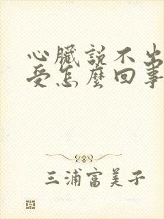 心脏说不出的难受怎么回事