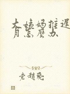 大姨妈推迟半个月怎么办
