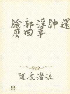脸部浮肿还痒怎么回事