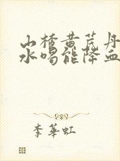 山楂黄芪丹参泡水喝能降血压吗