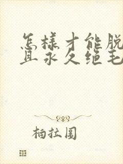 怎样才能脱毛并且永久绝毛呢