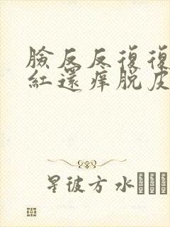 脸反反复复过敏红还痒脱皮