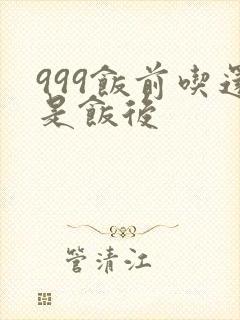 999饭前吃还是饭后