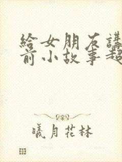给女朋友讲的睡前小故事超甜短篇