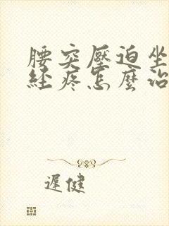 腰突压迫坐骨神经疼怎么治疗