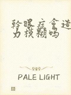 干眼症会造成视力模糊吗