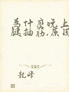 为什么晚上睡觉腿抽筋,原因是?