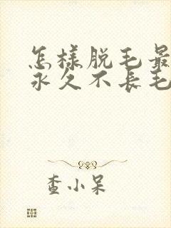 怎样脱毛最健康永久不长毛