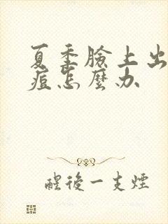 夏季脸上出油长痘怎么办