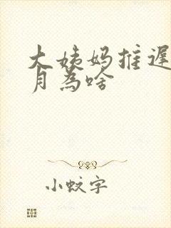 大姨妈推迟半个月为啥
