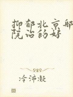 抑郁北京哪家医院治的好