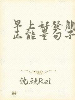 早上好发朋友圈正能量句子简短