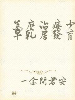 怎么治疗少儿过早乳房发育