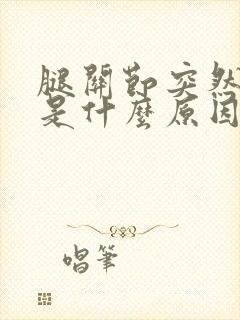 腿关节突然疼痛是什么原因