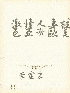 激情人妻校园春色亚洲欧美