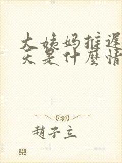 大姨妈推迟20天是什么情况