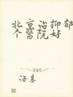 北京治抑郁到哪个医院好