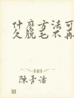 什么方法可以永久脱毛不再长