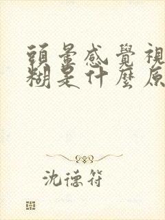 头晕感觉视力模糊是什么原因
