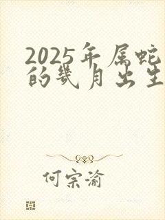 2025年属蛇的几月出生最好命