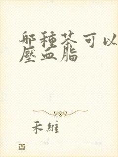 哪种茶可以降血压血脂