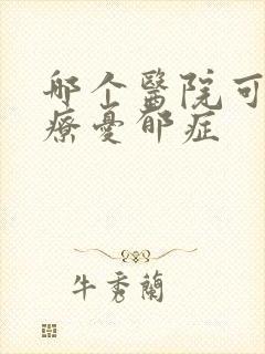 哪个医院可以治疗忧郁症