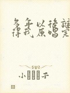 多年以后谁还记得我原唱完整版