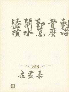 膝关节骨刺肿痛积水怎么治
