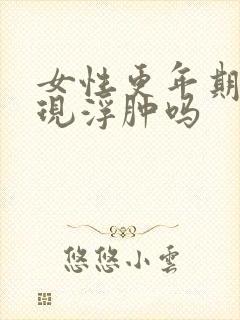 女性更年期会出现浮肿吗