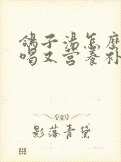 鸽子汤怎么炖好喝又营养补气血