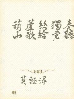 葫芦丝独奏再唱山歌给党听