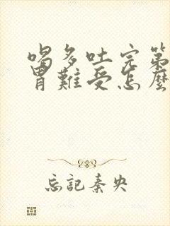 喝多吐完第二天胃难受怎么办封面