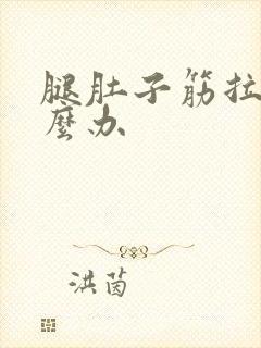 腿肚子筋拉伤怎么办